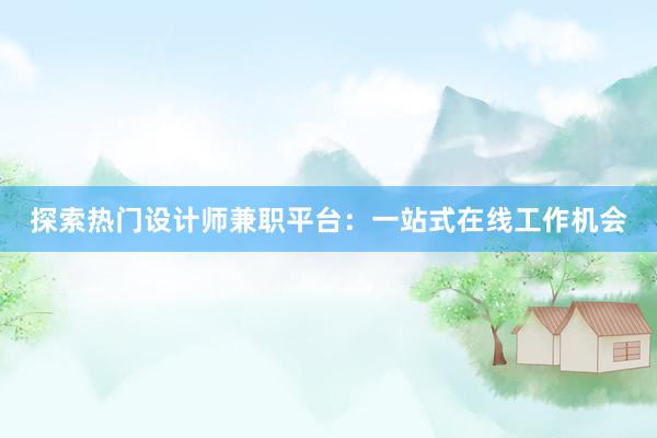 探索热门设计师兼职平台：一站式在线工作机会